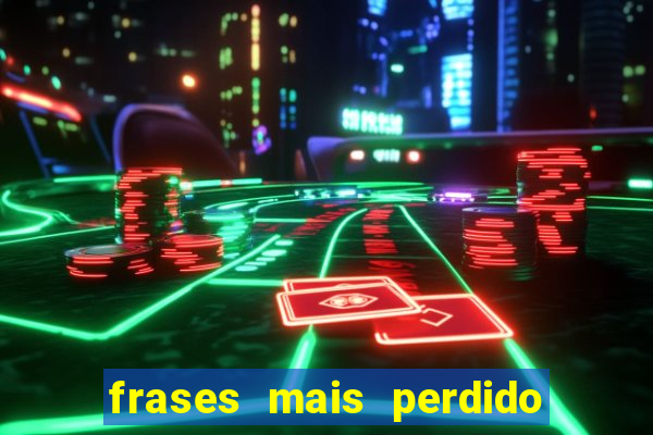 frases mais perdido que surdo em bingo